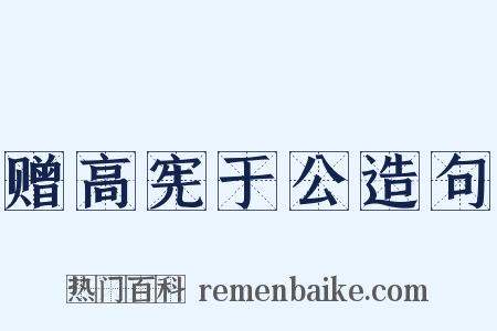 赠高宪于公造句是什么意思的图片